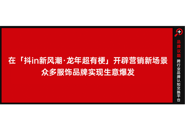 在「抖in 新风潮·龙年超有梗」开辟营销新场景，众多服饰品牌实现生意爆发！